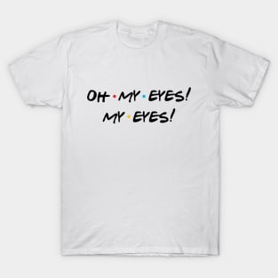 oh my eyes! my eyes! T-Shirt